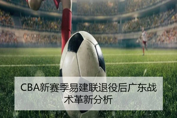 CBA新赛季易建联退役后广东战术革新分析